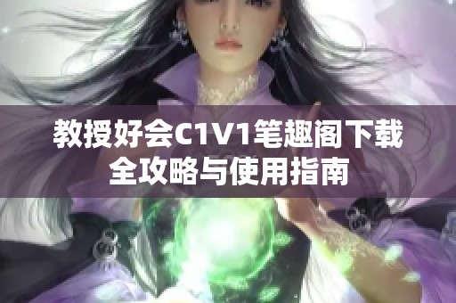 教授好会C1V1笔趣阁下载全攻略与使用指南