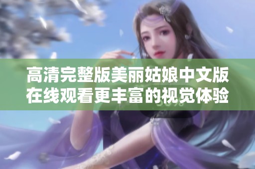 高清完整版美丽姑娘中文版在线观看更丰富的视觉体验