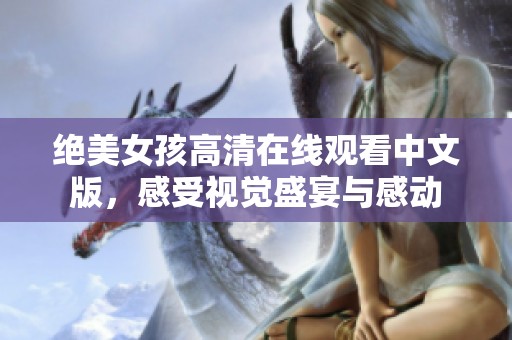 绝美女孩高清在线观看中文版，感受视觉盛宴与感动