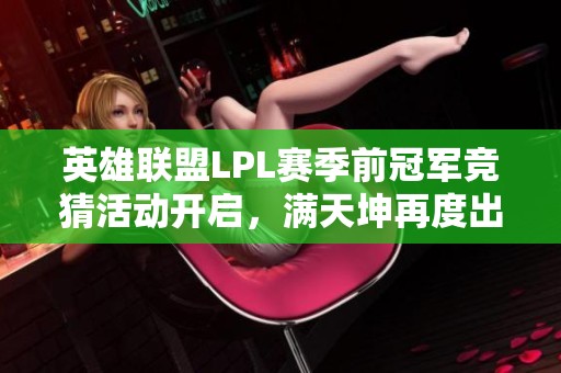 英雄联盟LPL赛季前冠军竞猜活动开启，满天坤再度出击