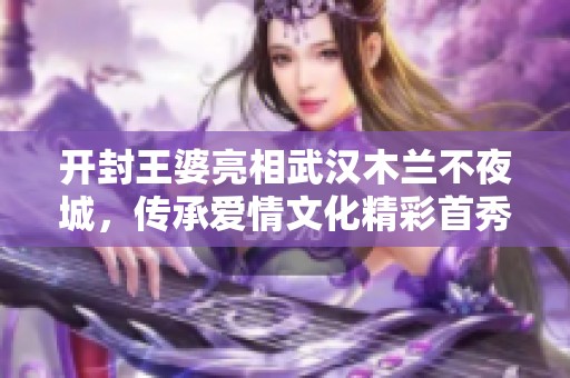 开封王婆亮相武汉木兰不夜城，传承爱情文化精彩首秀即将到来