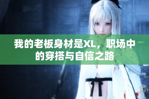我的老板身材是XL，职场中的穿搭与自信之路