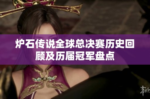 炉石传说全球总决赛历史回顾及历届冠军盘点