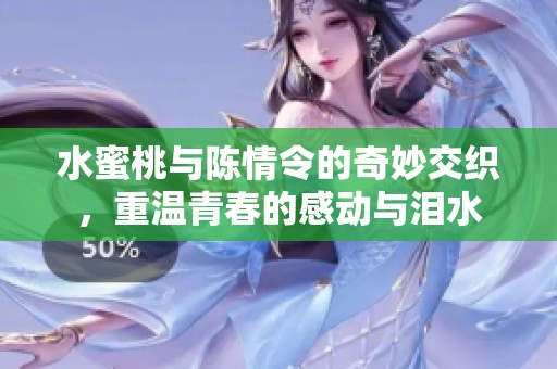 水蜜桃与陈情令的奇妙交织，重温青春的感动与泪水