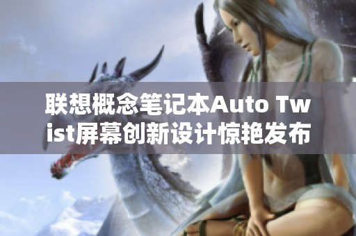 联想概念笔记本Auto Twist屏幕创新设计惊艳发布