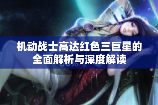 机动战士高达红色三巨星的全面解析与深度解读