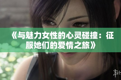 《与魅力女性的心灵碰撞：征服她们的爱情之旅》