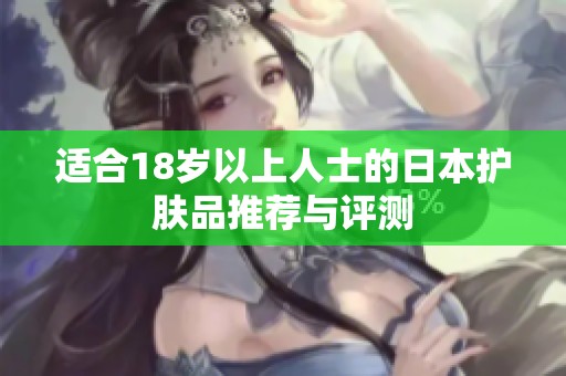 适合18岁以上人士的日本护肤品推荐与评测