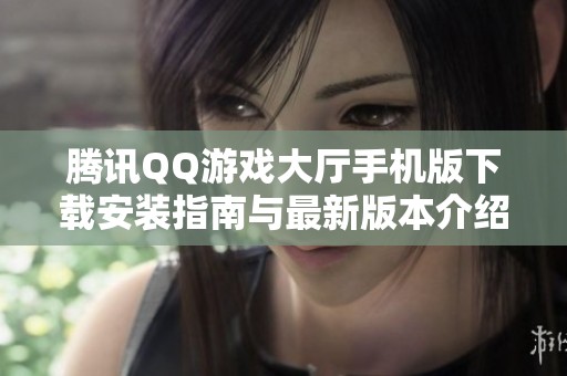 腾讯QQ游戏大厅手机版下载安装指南与最新版本介绍