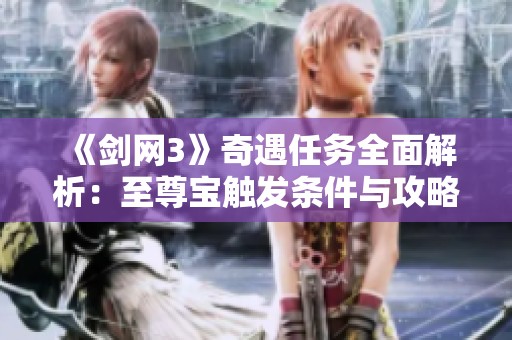 《剑网3》奇遇任务全面解析：至尊宝触发条件与攻略分享