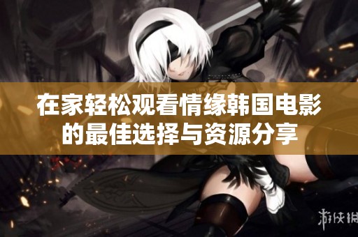 在家轻松观看情缘韩国电影的最佳选择与资源分享