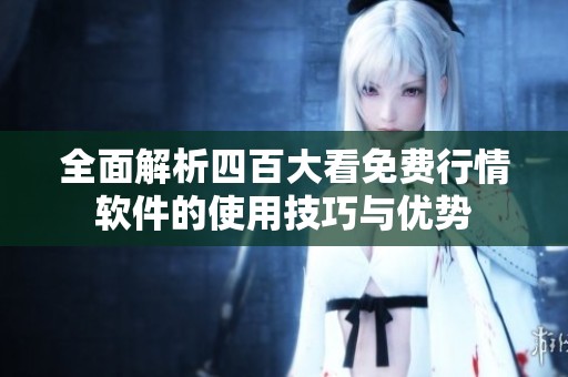 全面解析四百大看免费行情软件的使用技巧与优势