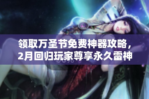 领取万圣节免费神器攻略，2月回归玩家尊享永久雷神福利！