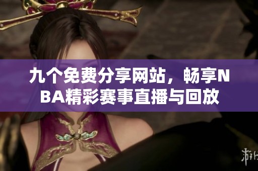 九个免费分享网站，畅享NBA精彩赛事直播与回放