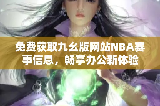免费获取九幺版网站NBA赛事信息，畅享办公新体验