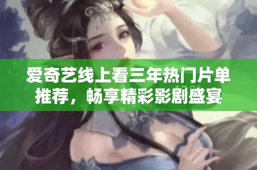 爱奇艺线上看三年热门片单推荐，畅享精彩影剧盛宴