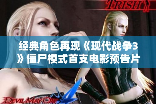 经典角色再现《现代战争3》僵尸模式首支电影预告片重磅发布
