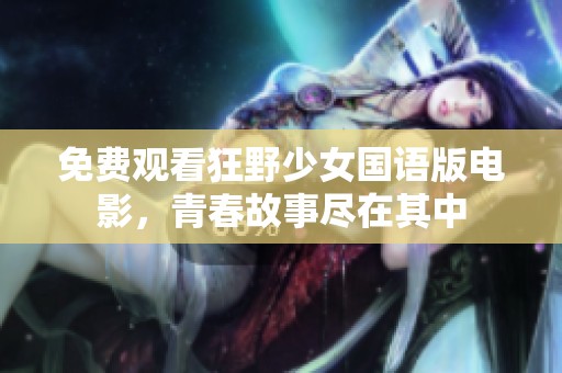 免费观看狂野少女国语版电影，青春故事尽在其中