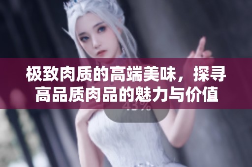 极致肉质的高端美味，探寻高品质肉品的魅力与价值