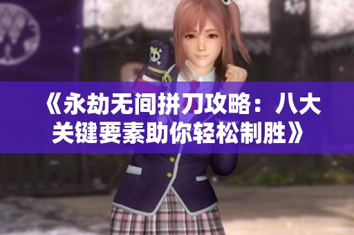《永劫无间拼刀攻略：八大关键要素助你轻松制胜》