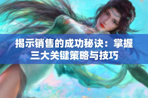 揭示销售的成功秘诀：掌握三大关键策略与技巧