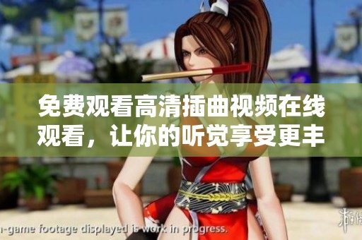 免费观看高清插曲视频在线观看，让你的听觉享受更丰富