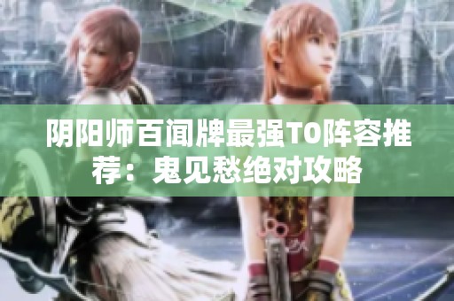 阴阳师百闻牌最强T0阵容推荐：鬼见愁绝对攻略