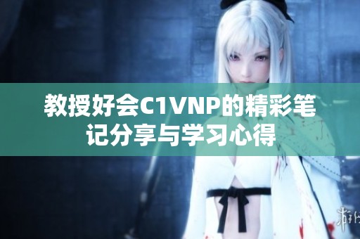 教授好会C1VNP的精彩笔记分享与学习心得