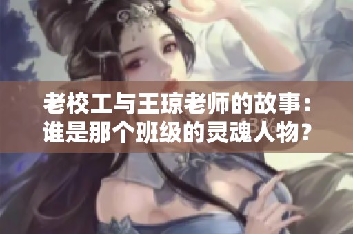 老校工与王琼老师的故事：谁是那个班级的灵魂人物？
