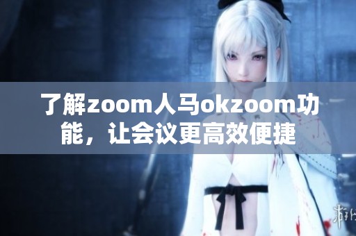 了解zoom人马okzoom功能，让会议更高效便捷