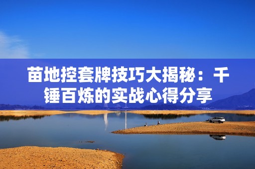 苗地控套牌技巧大揭秘：千锤百炼的实战心得分享