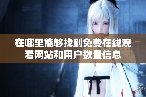 在哪里能够找到免费在线观看网站和用户数量信息