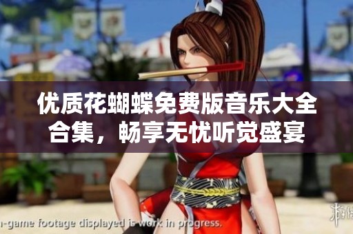 优质花蝴蝶免费版音乐大全合集，畅享无忧听觉盛宴