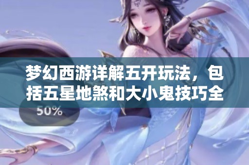 梦幻西游详解五开玩法，包括五星地煞和大小鬼技巧全解析