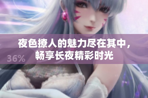 夜色撩人的魅力尽在其中，畅享长夜精彩时光
