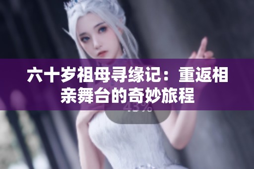 六十岁祖母寻缘记：重返相亲舞台的奇妙旅程