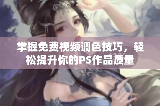 掌握免费视频调色技巧，轻松提升你的PS作品质量
