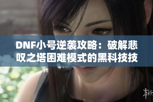 DNF小号逆袭攻略：破解悲叹之塔困难模式的黑科技技巧揭秘