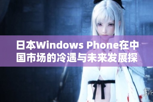 日本Windows Phone在中国市场的冷遇与未来发展探讨