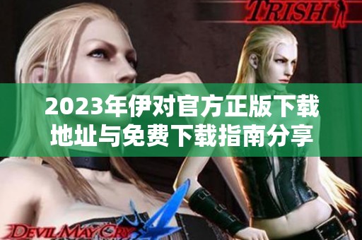 2023年伊对官方正版下载地址与免费下载指南分享