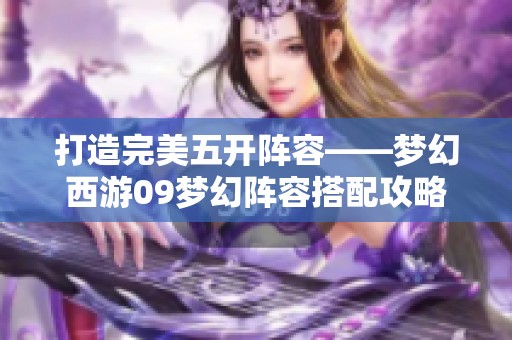 打造完美五开阵容——梦幻西游09梦幻阵容搭配攻略