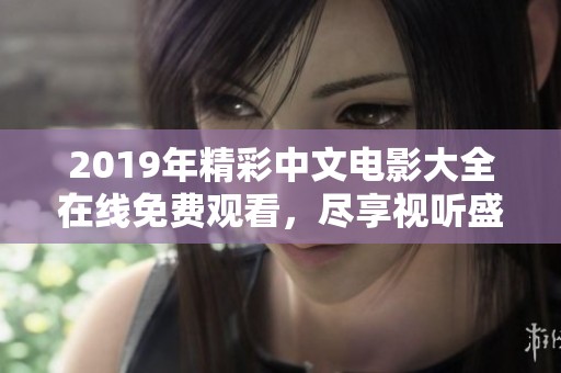2019年精彩中文电影大全在线免费观看，尽享视听盛宴