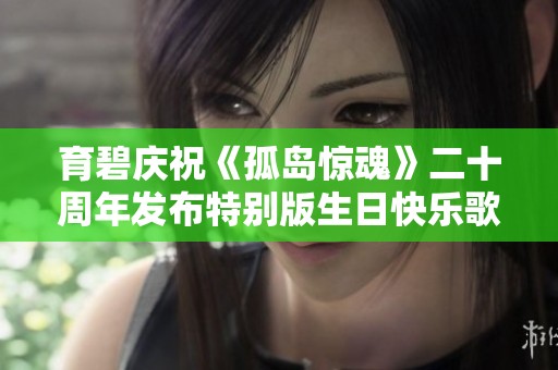 育碧庆祝《孤岛惊魂》二十周年发布特别版生日快乐歌活动