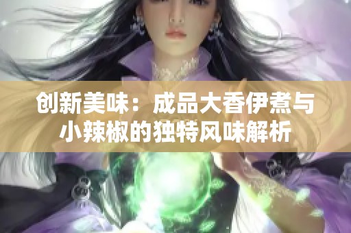 创新美味：成品大香伊煮与小辣椒的独特风味解析