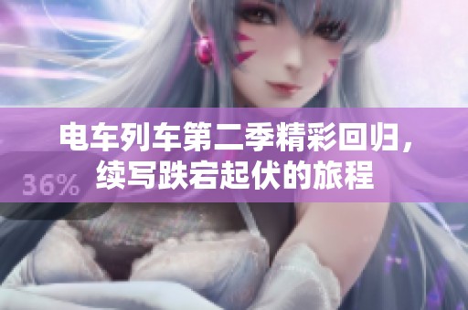 电车列车第二季精彩回归，续写跌宕起伏的旅程