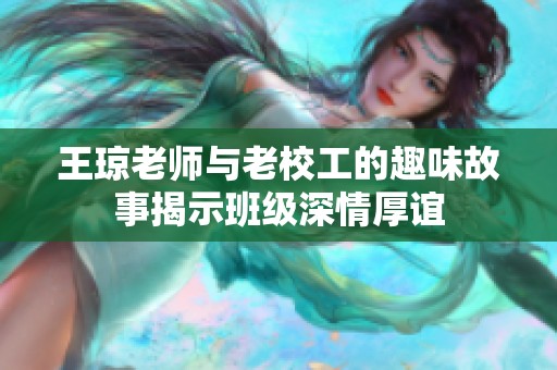 王琼老师与老校工的趣味故事揭示班级深情厚谊