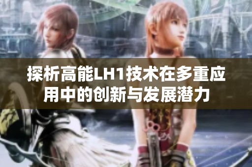 探析高能LH1技术在多重应用中的创新与发展潜力