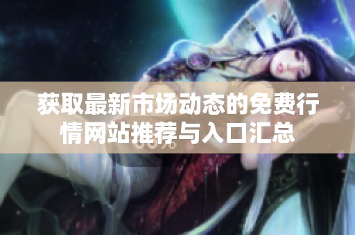 获取最新市场动态的免费行情网站推荐与入口汇总