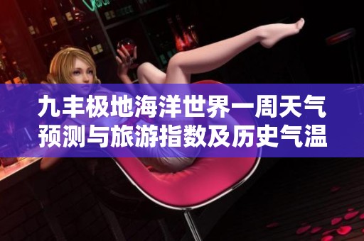 九丰极地海洋世界一周天气预测与旅游指数及历史气温分析