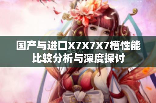 国产与进口X7X7X7槽性能比较分析与深度探讨